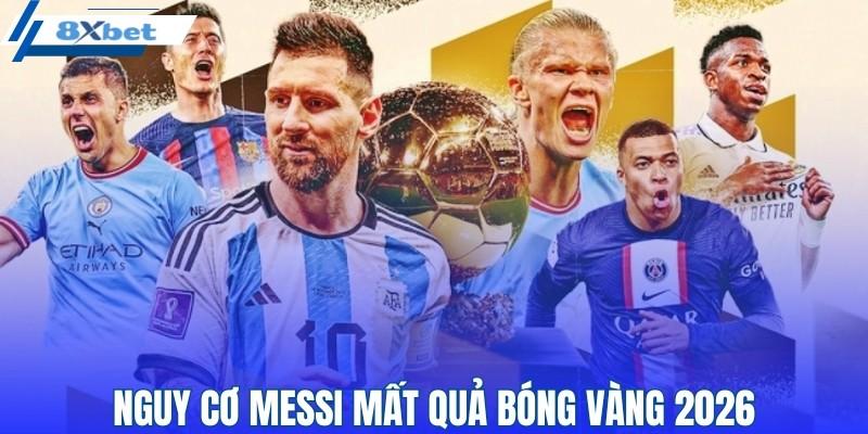 Nguy cơ Messi mất quả bóng vàng 2026